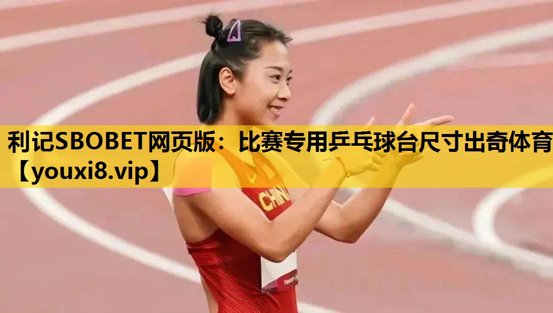 利记SBOBET网页版：比赛专用乒乓球台尺寸出奇体育