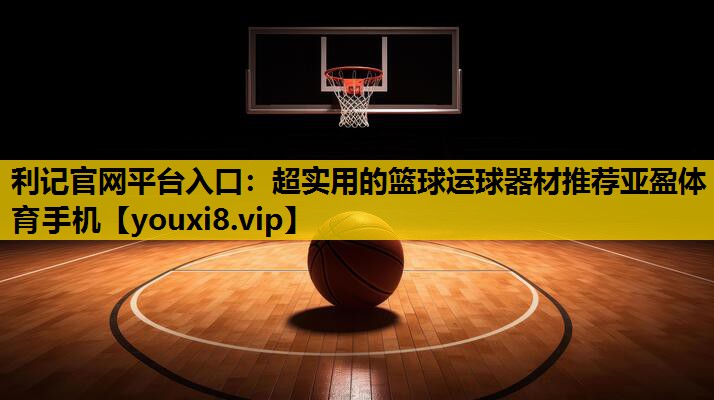 利记官网平台入口：超实用的篮球运球器材推荐亚盈体育手机