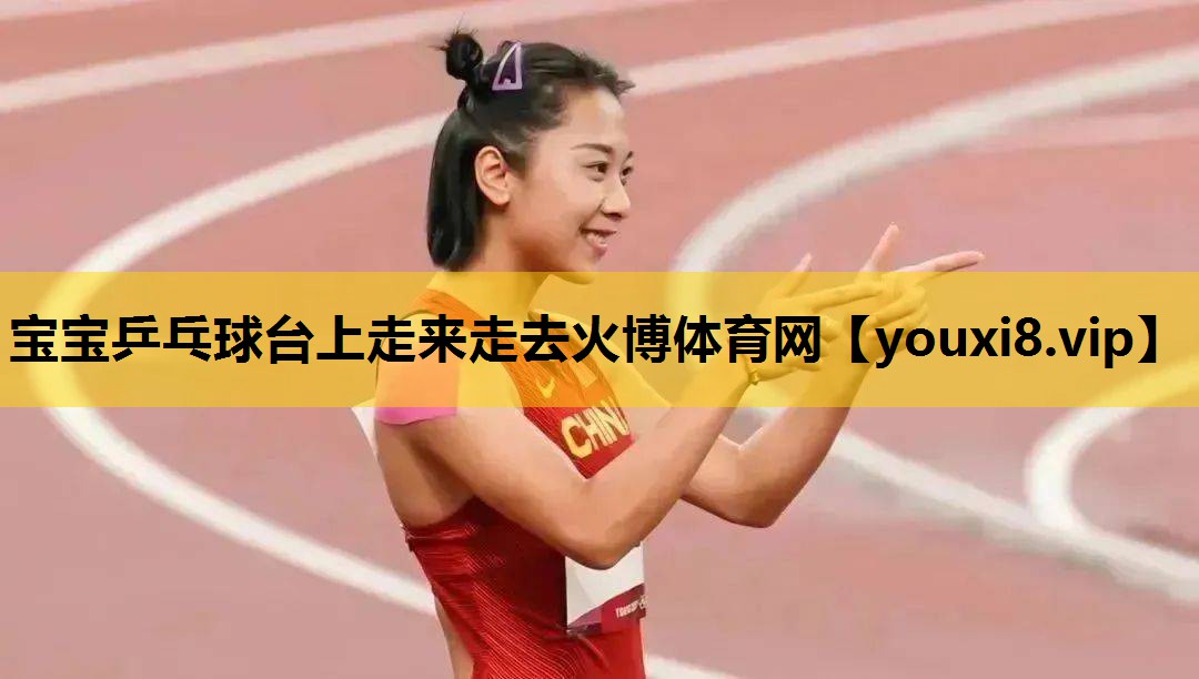 宝宝乒乓球台上走来走去火博体育网