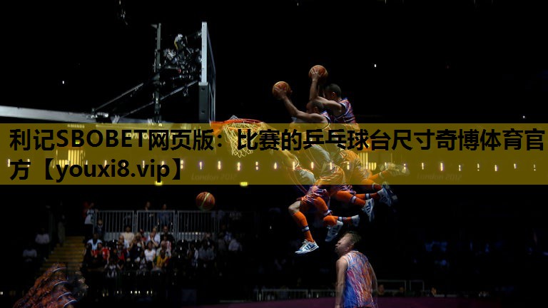 利记SBOBET网页版：比赛的乒乓球台尺寸奇博体育官方