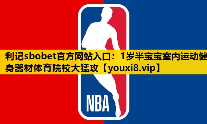 利记sbobet官方网站入口：1岁半宝宝室内运动健身器材体育院校大猛攻