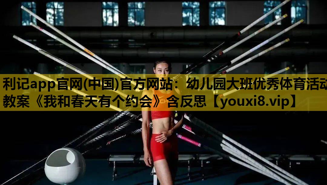 利记app官网(中国)官方网站：幼儿园大班优秀体育活动教案《我和春天有个约会》含反思