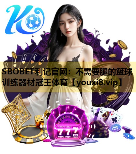 SBOBET利记官网：不需要腿的篮球训练器材冠王体育