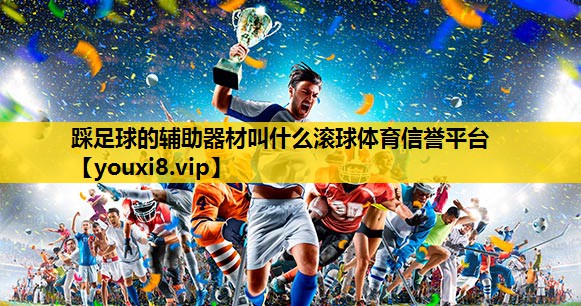 踩足球的辅助器材叫什么滚球体育信誉平台