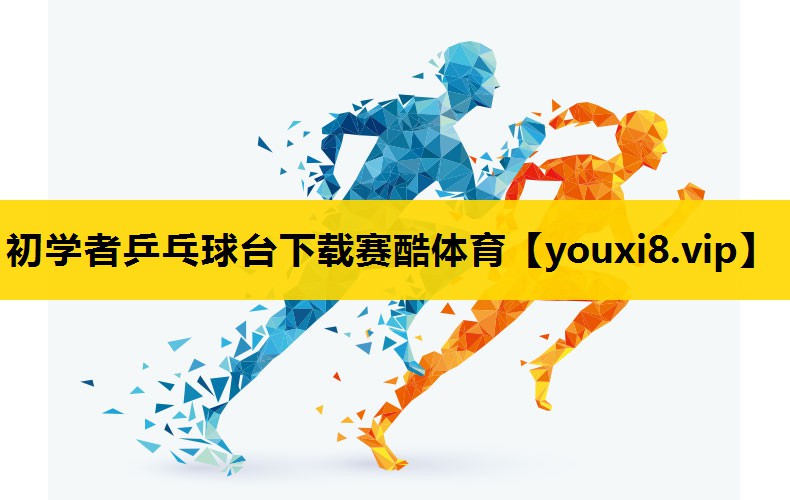 初学者乒乓球台下载赛酷体育
