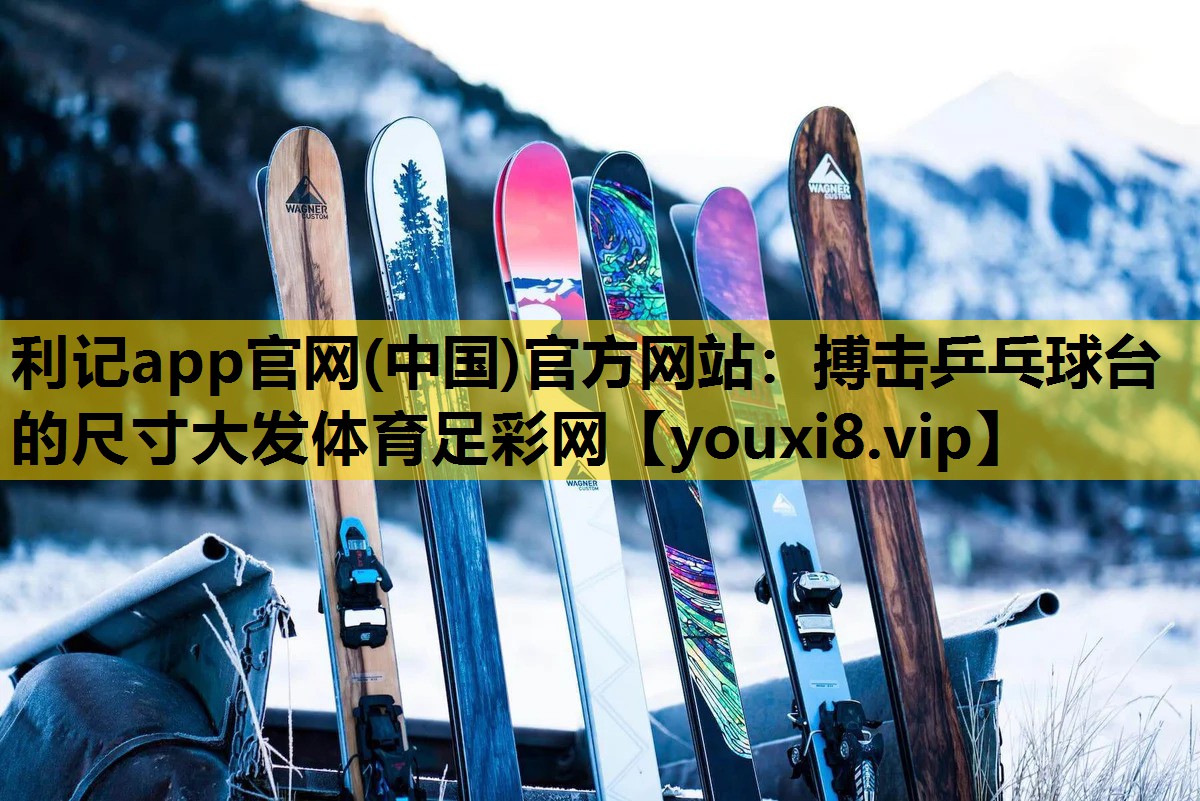 利记app官网(中国)官方网站：搏击乒乓球台的尺寸大发体育足彩网