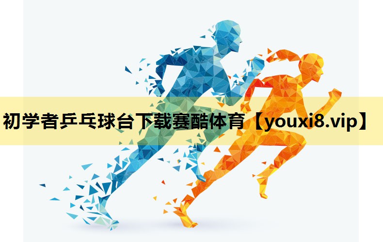 初学者乒乓球台下载赛酷体育