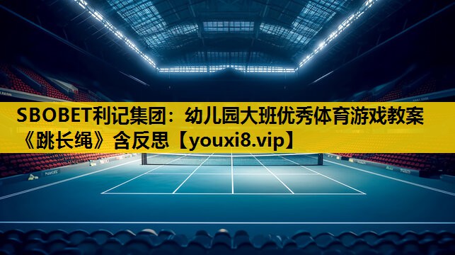 SBOBET利记集团：幼儿园大班优秀体育游戏教案《跳长绳》含反思