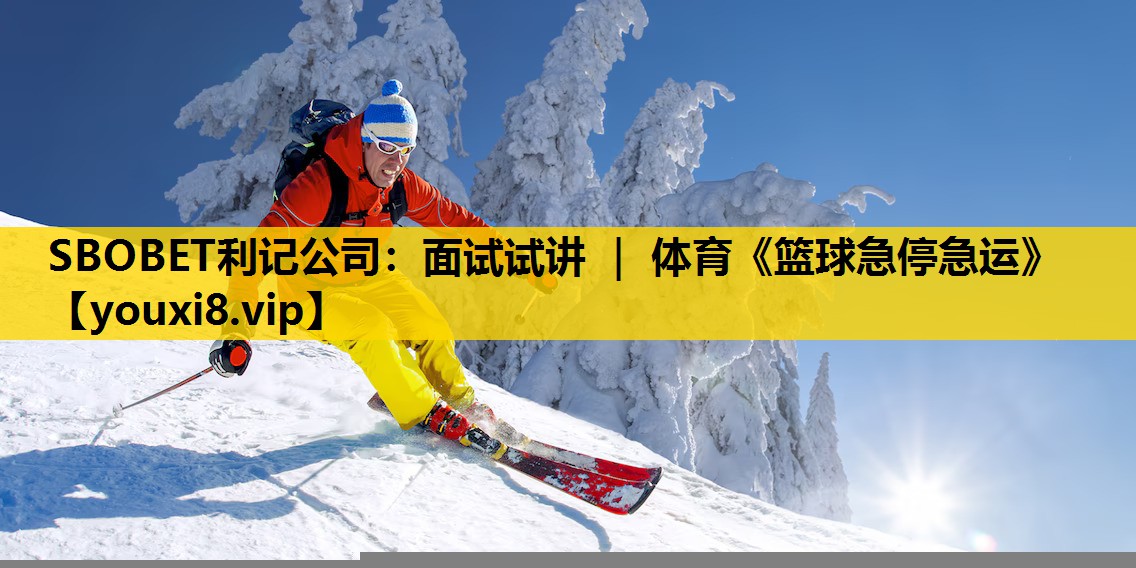 SBOBET利记公司：面试试讲 ｜ 体育《篮球急停急运》
