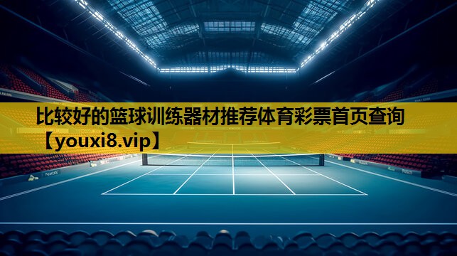 比较好的篮球训练器材推荐体育彩票首页查询