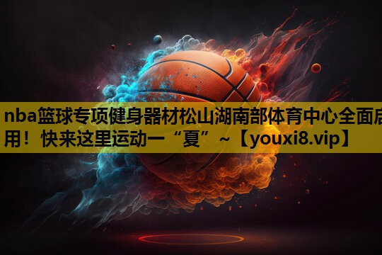 nba篮球专项健身器材松山湖南部体育中心全面启用！快来这里运动一“夏”~