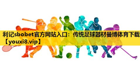 利记sbobet官方网站入口：传统足球器材曼博体育下载