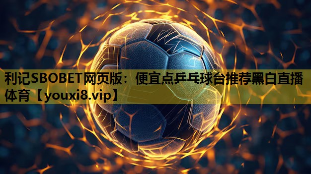 利记SBOBET网页版：便宜点乒乓球台推荐黑白直播 体育