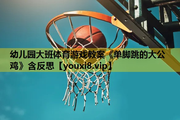 幼儿园大班体育游戏教案《单脚跳的大公鸡》含反思