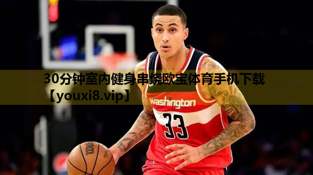 30分钟室内健身串烧欧宝体育手机下载