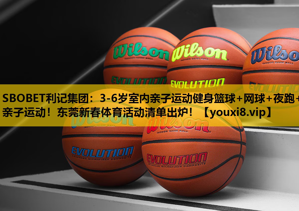 SBOBET利记集团：3-6岁室内亲子运动健身篮球+网球+夜跑+亲子运动！东莞新春体育活动清单出炉！