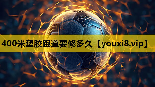 400米塑胶跑道要修多久