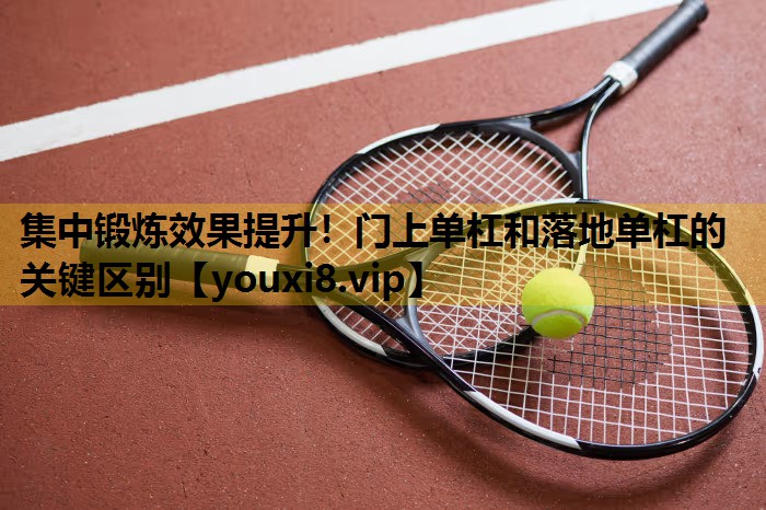 集中锻炼效果提升！门上单杠和落地单杠的关键区别