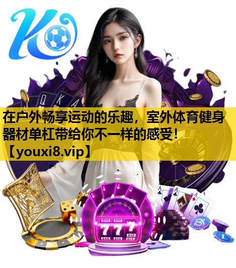 在户外畅享运动的乐趣，室外体育健身器材单杠带给你不一样的感受！