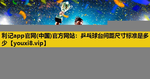 乒乓球台间距尺寸标准是多少