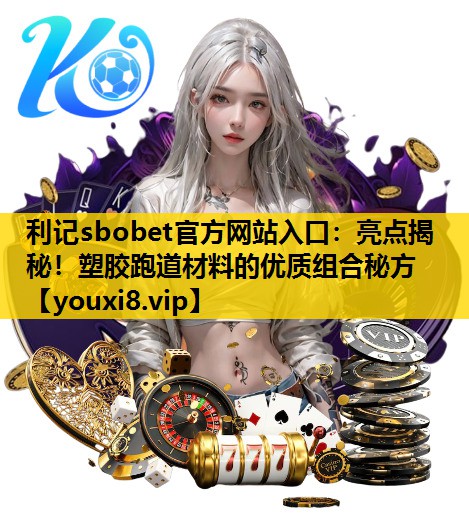 亮点揭秘！塑胶跑道材料的优质组合秘方