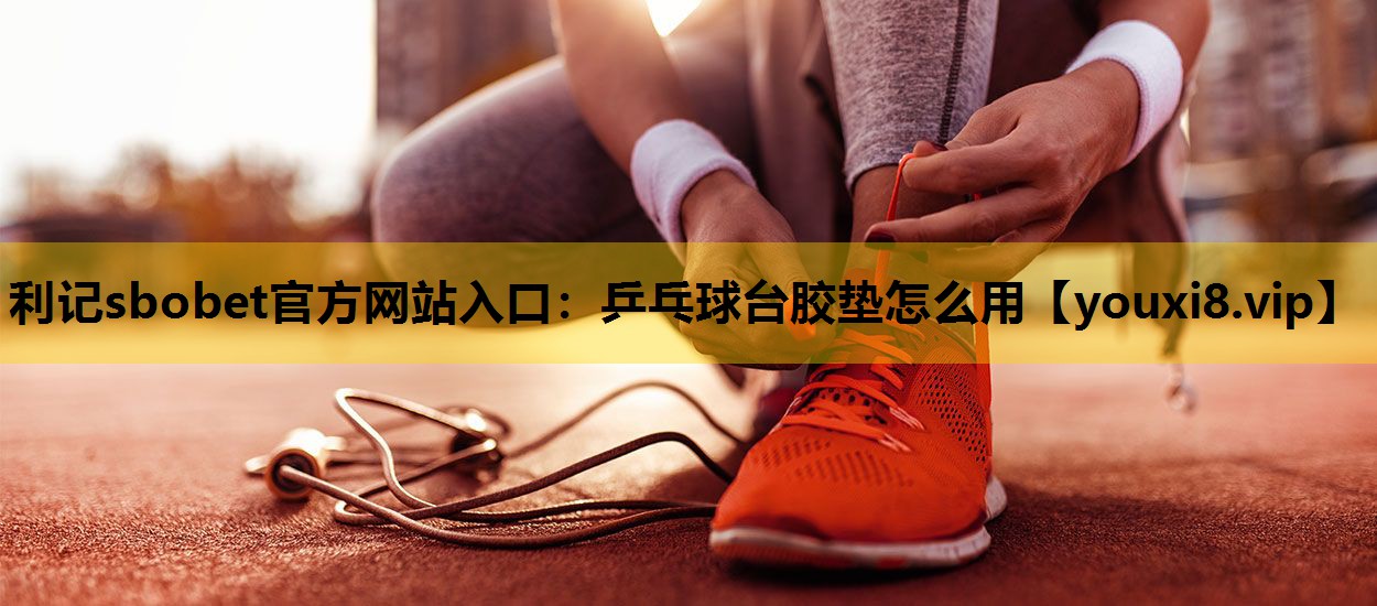 乒乓球台胶垫怎么用