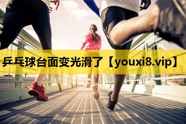 乒乓球台面变光滑了