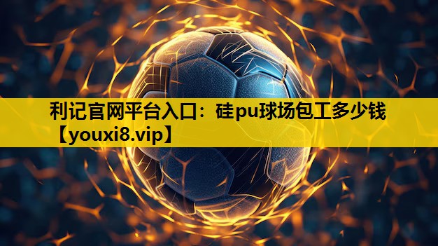 硅pu球场包工多少钱