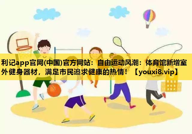 自由运动风潮：体育馆新增室外健身器材，满足市民追求健康的热情！