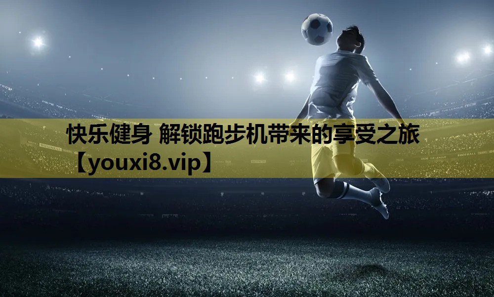 快乐健身 解锁跑步机带来的享受之旅
