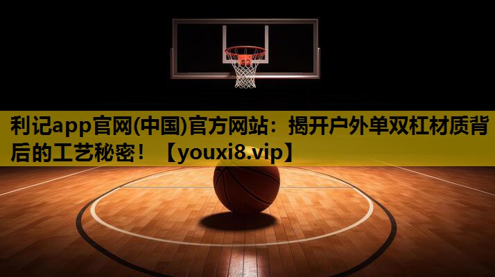 揭开户外单双杠材质背后的工艺秘密！