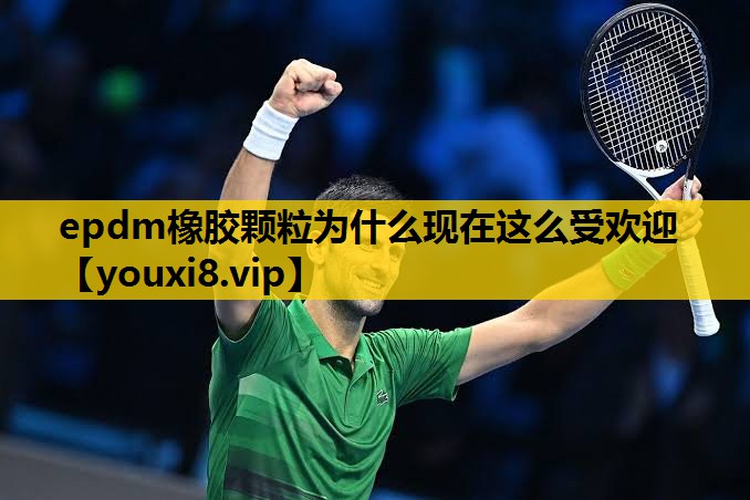 epdm橡胶颗粒为什么现在这么受欢迎
