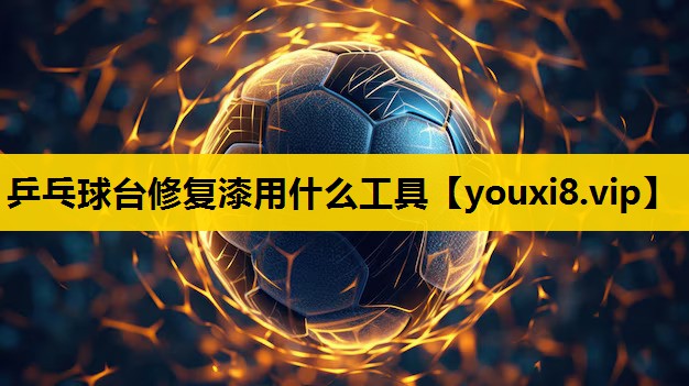乒乓球台修复漆用什么工具