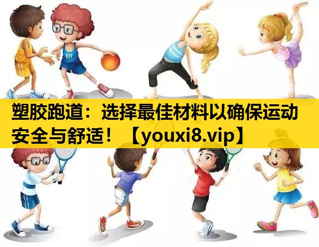塑胶跑道：选择最佳材料以确保运动安全与舒适！