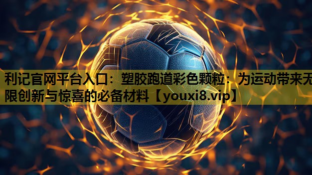 塑胶跑道彩色颗粒：为运动带来无限创新与惊喜的必备材料