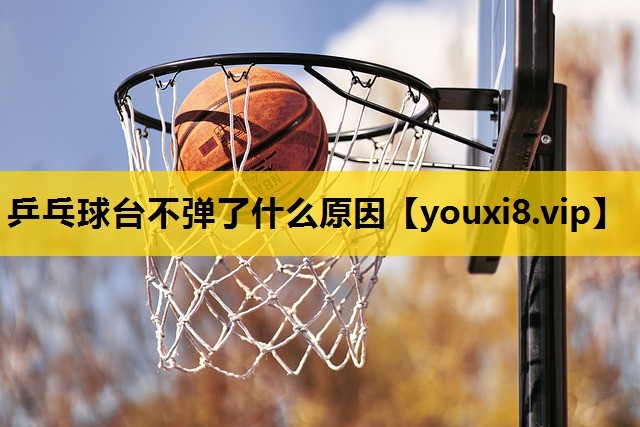 乒乓球台不弹了什么原因