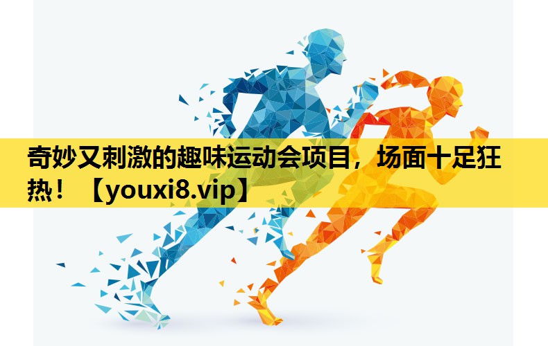 奇妙又刺激的趣味运动会项目，场面十足狂热！