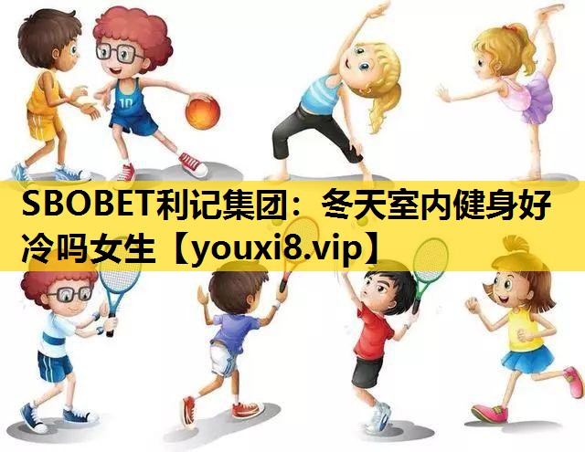 SBOBET利记集团：冬天室内健身好冷吗女生