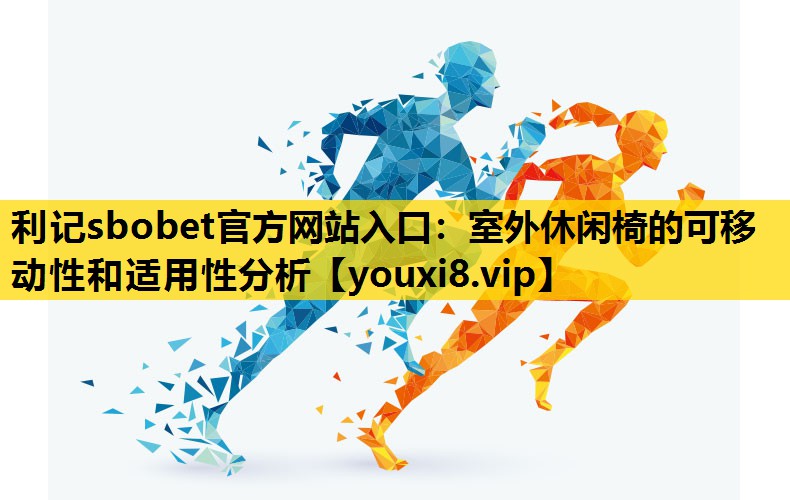 利记sbobet官方网站入口：室外休闲椅的可移动性和适用性分析