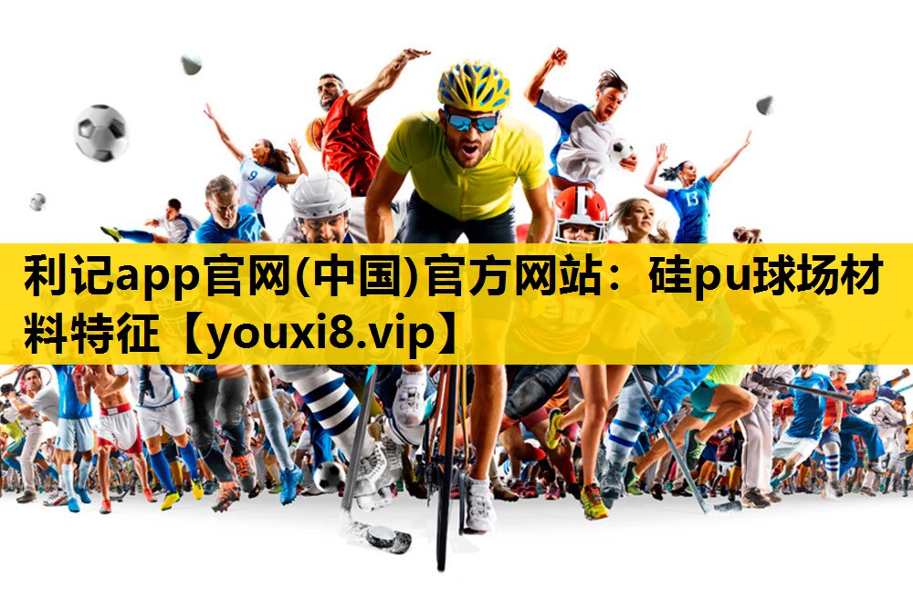 利记app官网(中国)官方网站：硅pu球场材料特征