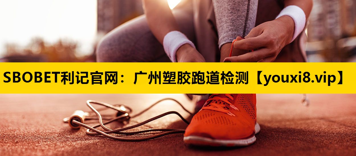 SBOBET利记官网：广州塑胶跑道检测