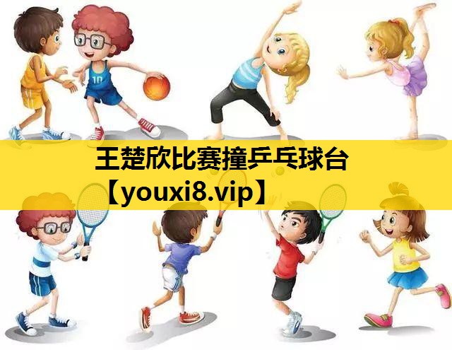 王楚欣比赛撞乒乓球台