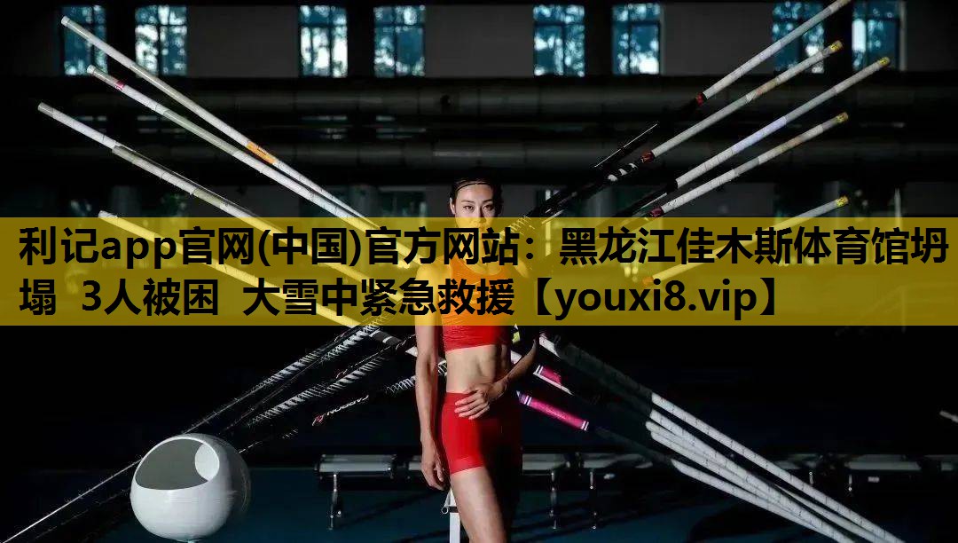 利记app官网(中国)官方网站：黑龙江佳木斯体育馆坍塌 3人被困 大雪中紧急救援