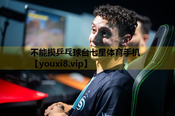 不能摸乒乓球台七星体育手机