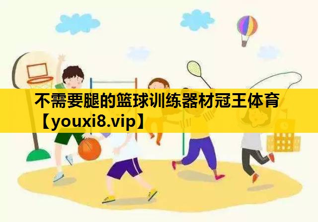 不需要腿的篮球训练器材冠王体育