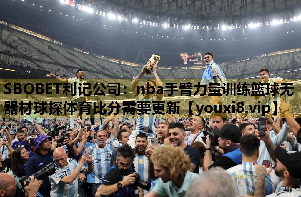 SBOBET利记公司：nba手臂力量训练篮球无器材球探体育比分需要更新