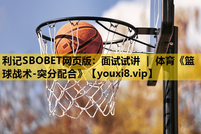 利记SBOBET网页版：面试试讲 ｜ 体育《篮球战术-突分配合》