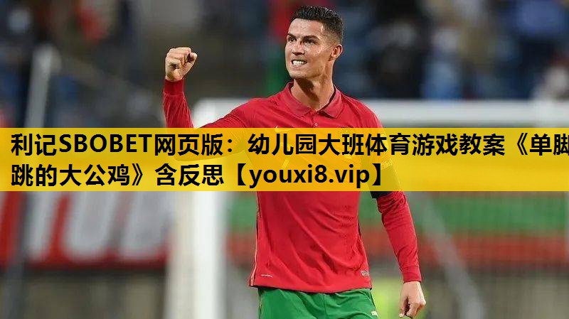 利记SBOBET网页版：幼儿园大班体育游戏教案《单脚跳的大公鸡》含反思