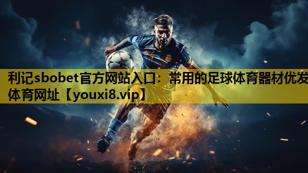 利记sbobet官方网站入口：常用的足球体育器材优发体育网址