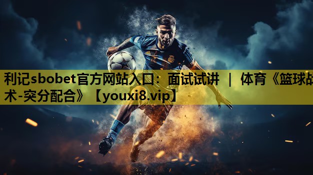 利记sbobet官方网站入口：面试试讲 ｜ 体育《篮球战术-突分配合》